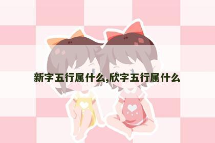 新字五行属什么,欣字五行属什么