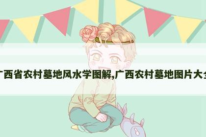 广西省农村墓地风水学图解,广西农村墓地图片大全