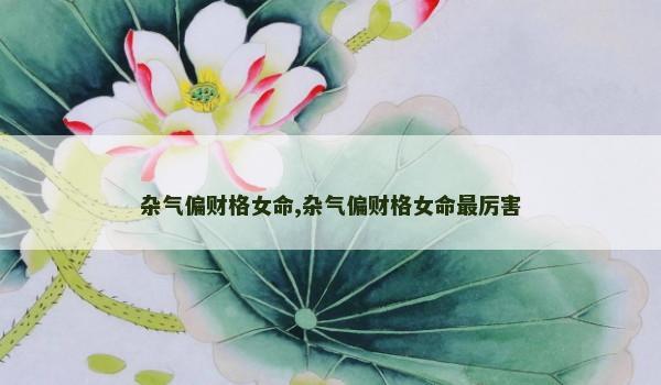 杂气偏财格女命,杂气偏财格女命最厉害