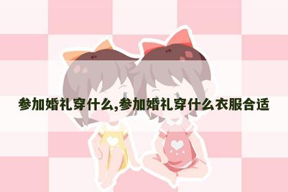 参加婚礼穿什么,参加婚礼穿什么衣服合适
