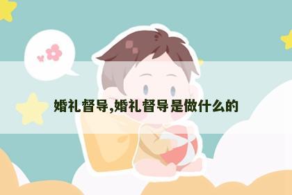 婚礼督导,婚礼督导是做什么的