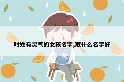时姓有灵气的女孩名字,取什么名字好
